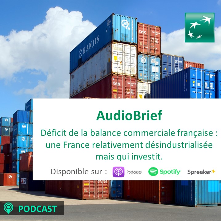 Audiobrief | Le déficit de la balance commerciale française : une France relativement désindustrialisée, mais qui investit